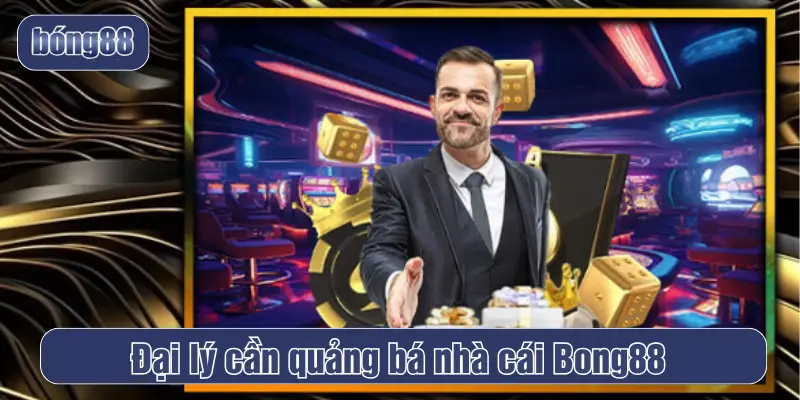 Đại lý Bong88 cần quảng bá nhà cái đến mọi người