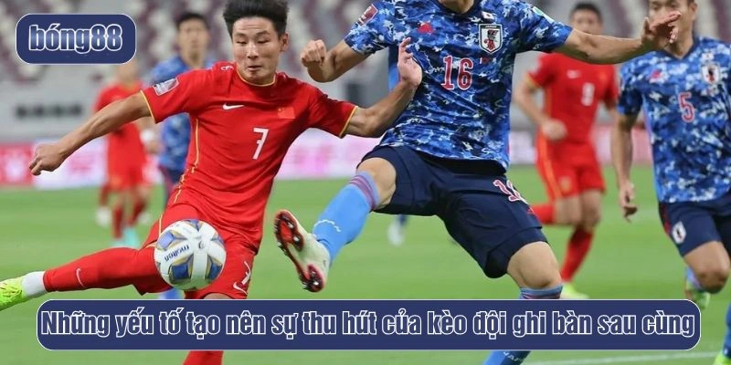 Những yếu tố tạo nên sự thu hút của kèo đội ghi bàn sau cùng