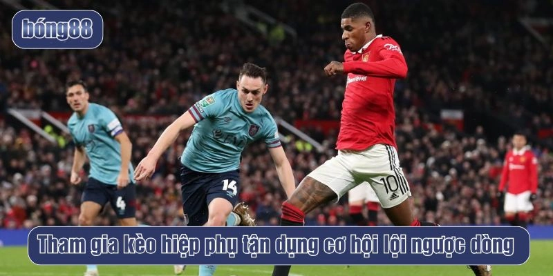 Tham gia kèo hiệp phụ tận dụng cơ hội lội ngược dòng